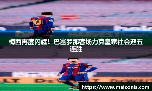 梅西再度闪耀！巴塞罗那客场力克皇家社会迎五连胜