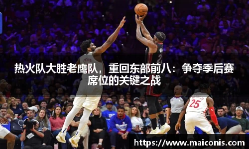 热火队大胜老鹰队，重回东部前八：争夺季后赛席位的关键之战