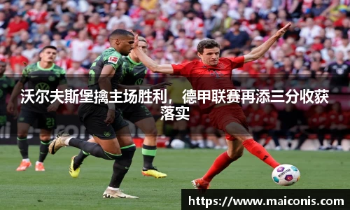 沃尔夫斯堡擒主场胜利，德甲联赛再添三分收获落实