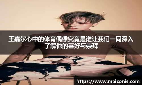 王嘉尔心中的体育偶像究竟是谁让我们一同深入了解他的喜好与崇拜