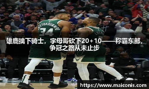 雄鹿擒下骑士，字母哥砍下20+10——称霸东部，争冠之路从未止步