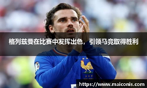 格列兹曼在比赛中发挥出色，引领马竞取得胜利