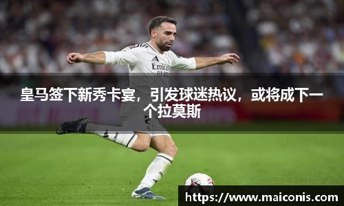 皇马签下新秀卡宴，引发球迷热议，或将成下一个拉莫斯