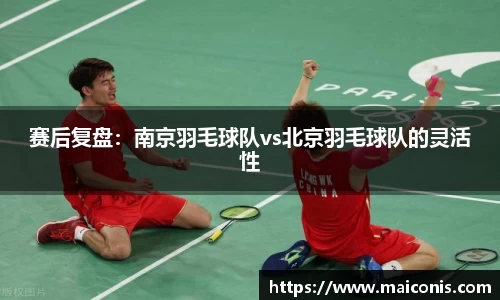 赛后复盘：南京羽毛球队vs北京羽毛球队的灵活性