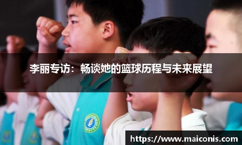 李丽专访：畅谈她的篮球历程与未来展望