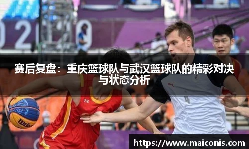 赛后复盘：重庆篮球队与武汉篮球队的精彩对决与状态分析