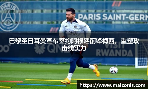 巴黎圣日耳曼宣布签约阿根廷前锋梅西，重塑攻击线实力