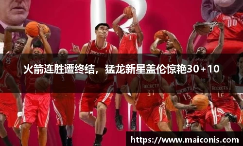 火箭连胜遭终结，猛龙新星盖伦惊艳30+10