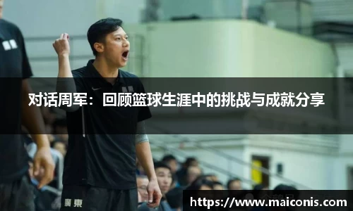 对话周军：回顾篮球生涯中的挑战与成就分享