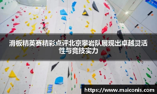 滑板精英赛精彩点评北京攀岩队展现出卓越灵活性与竞技实力
