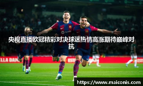 央视直播欧冠精彩对决球迷热情高涨期待巅峰对抗