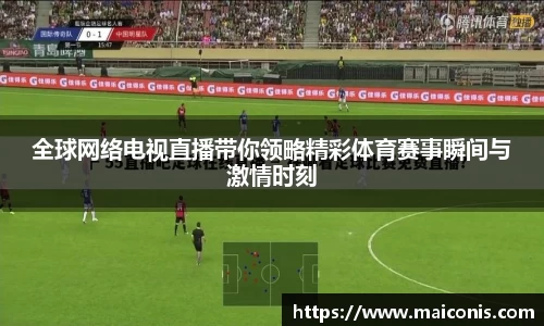 全球网络电视直播带你领略精彩体育赛事瞬间与激情时刻