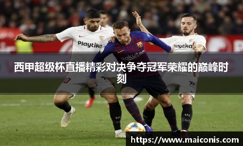 西甲超级杯直播精彩对决争夺冠军荣耀的巅峰时刻