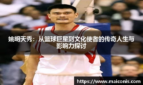 姚明天秀：从篮球巨星到文化使者的传奇人生与影响力探讨
