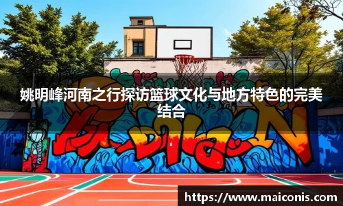 姚明峰河南之行探访篮球文化与地方特色的完美结合