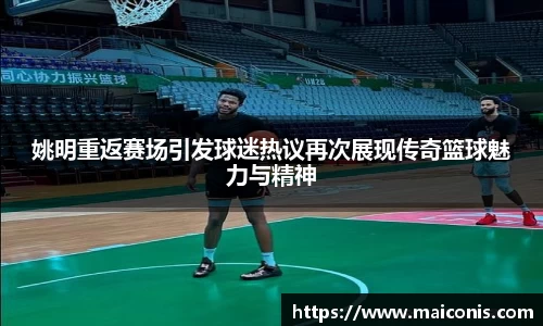 姚明重返赛场引发球迷热议再次展现传奇篮球魅力与精神
