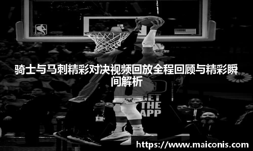 骑士与马刺精彩对决视频回放全程回顾与精彩瞬间解析