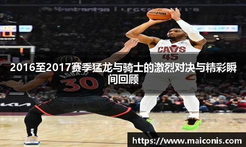 2016至2017赛季猛龙与骑士的激烈对决与精彩瞬间回顾