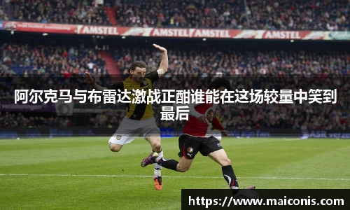 阿尔克马与布雷达激战正酣谁能在这场较量中笑到最后