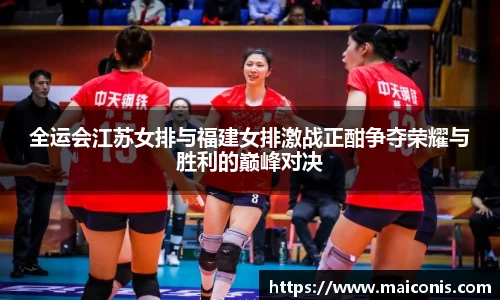 全运会江苏女排与福建女排激战正酣争夺荣耀与胜利的巅峰对决