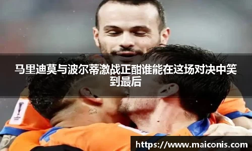 马里迪莫与波尔蒂激战正酣谁能在这场对决中笑到最后