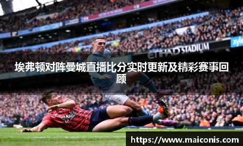 埃弗顿对阵曼城直播比分实时更新及精彩赛事回顾