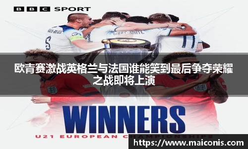 欧青赛激战英格兰与法国谁能笑到最后争夺荣耀之战即将上演