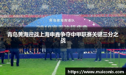 青岛黄海迎战上海申鑫争夺中甲联赛关键三分之战