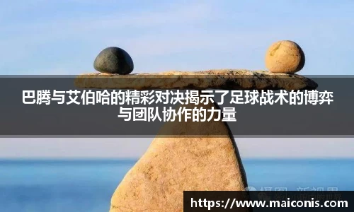 巴腾与艾伯哈的精彩对决揭示了足球战术的博弈与团队协作的力量