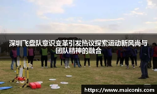 深圳飞盘队意识变革引发热议探索运动新风尚与团队精神的融合