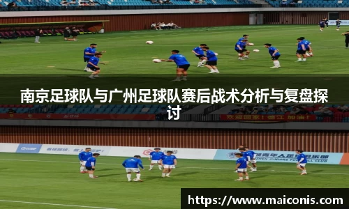 南京足球队与广州足球队赛后战术分析与复盘探讨